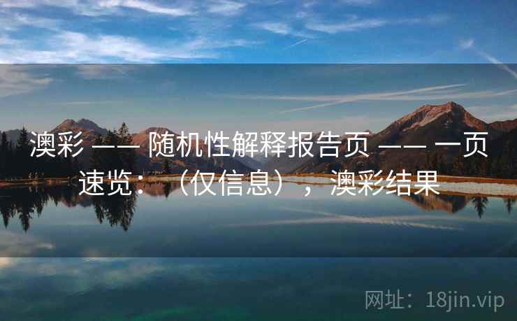 澳彩 —— 随机性解释报告页 一页速览：（仅信息），澳彩结果  第1张