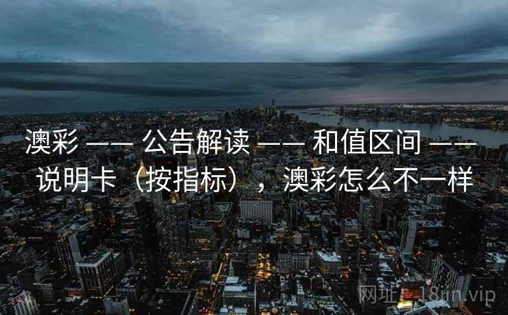 澳彩 —— 公告解读 和值区间 说明卡（按指标），澳彩怎么不一样  第1张