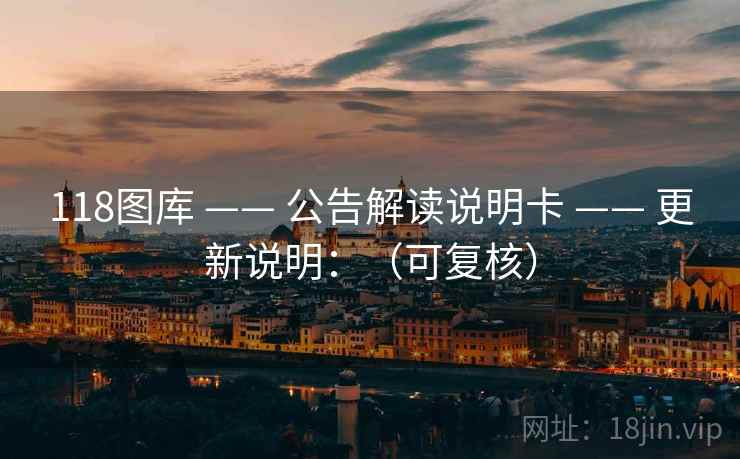 118图库 —— 公告解读说明卡 更新说明：（可复核）  第2张