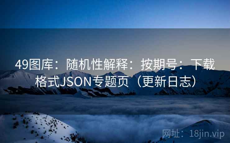 49图库：随机性解释：按期号：下载格式JSON专题页（更新日志）  第2张