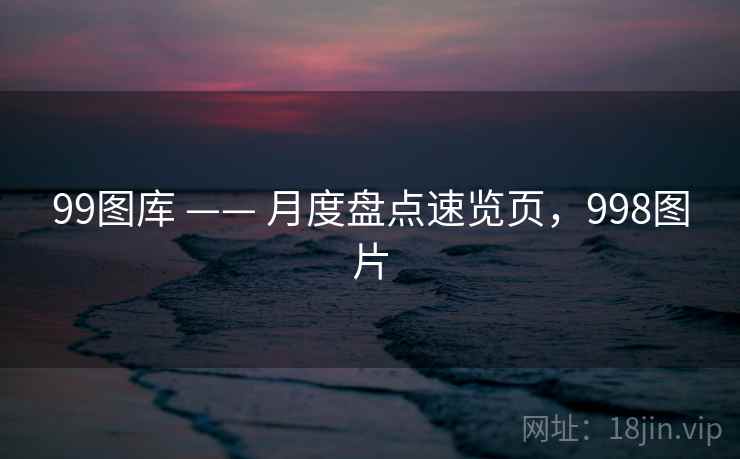 99图库 —— 月度盘点速览页，998图片