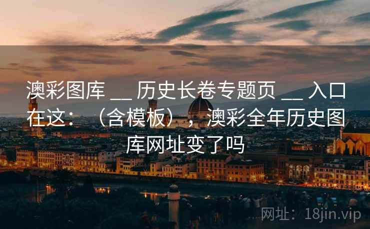 澳彩图库 __ 历史长卷专题页 入口在这:(含模板),澳彩全年历史图库网址变了吗 第2张 澳彩图库 __ 历史长卷专题页 入口在这:(含模板),澳彩全年历史图库网址变了吗 第2张