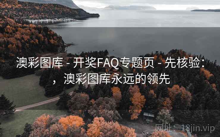 澳彩图库 - 开奖FAQ专题页 - 先核验：，澳彩图库永远的领先