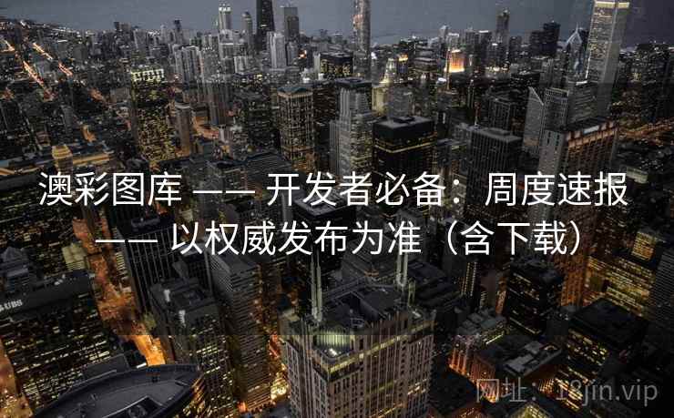 澳彩图库 —— 开发者必备：周度速报 以权威发布为准（含下载）  第1张