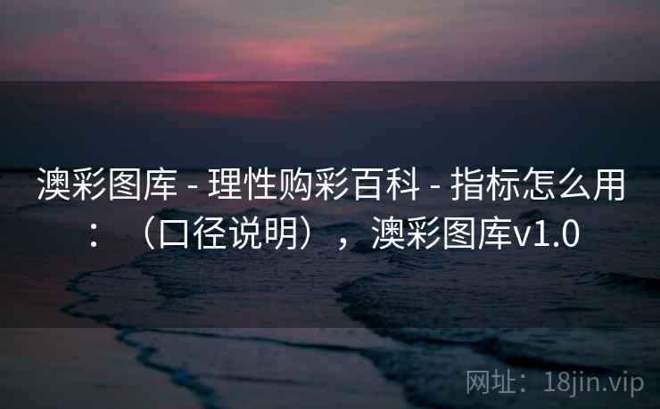 澳彩图库 - 理性购彩百科 指标怎么用：（口径说明），澳彩图库v1.0  第2张