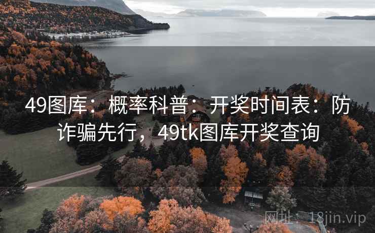 49图库：概率科普：开奖时间表：防诈骗先行，49tk图库开奖查询  第2张