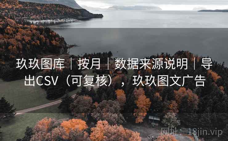 玖玖图库｜按月｜数据来源说明｜导出CSV（可复核），玖玖图文广告  第1张