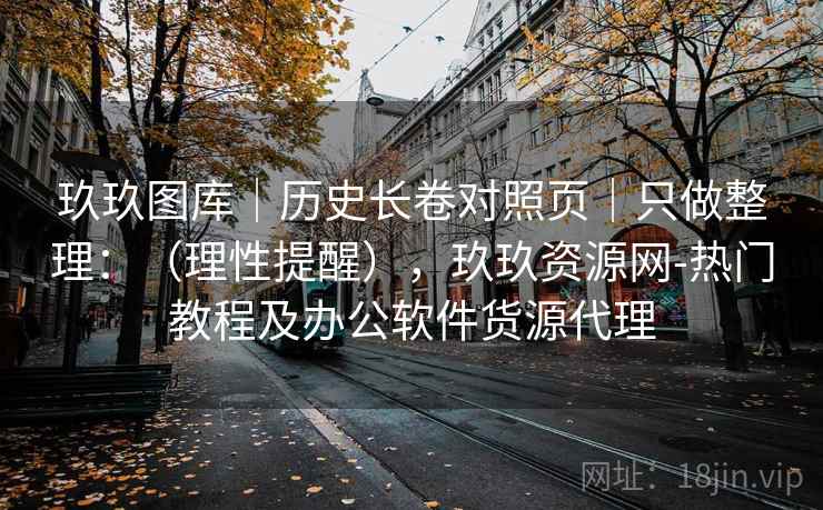玖玖图库｜历史长卷对照页｜只做整理：（理性提醒），玖玖资源网-热门教程及办公软件货源代理  第2张