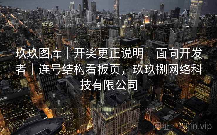 玖玖图库｜开奖更正说明｜面向开发者｜连号结构看板页，玖玖捌网络科技有限公司  第2张