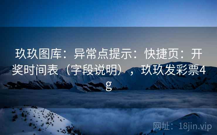 玖玖图库：异常点提示：快捷页：开奖时间表（字段说明），玖玖发彩票4g  第1张