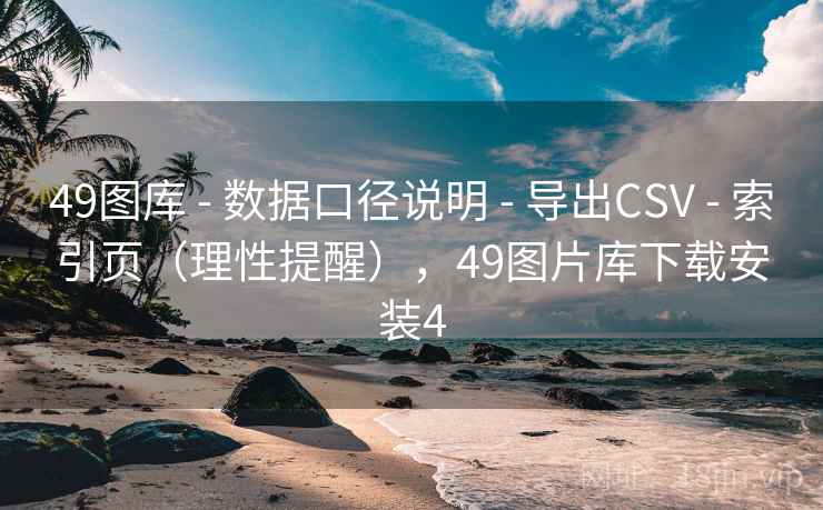49图库 - 数据口径说明 导出CSV 索引页（理性提醒），49图片库下载安装4  第1张