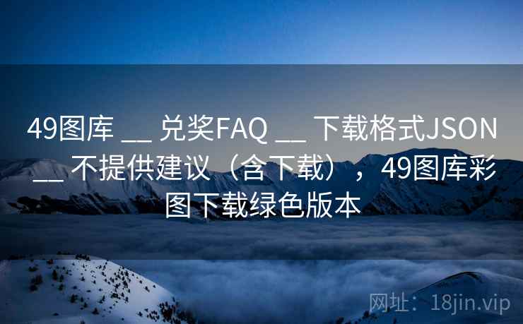 49图库 __ 兑奖FAQ 下载格式JSON 不提供建议（含下载），49图库彩图下载绿色版本  第1张