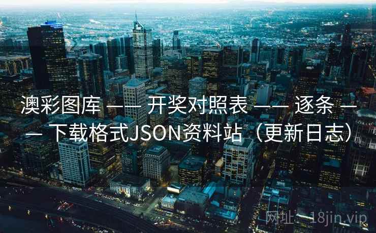 澳彩图库 —— 开奖对照表 逐条 下载格式JSON资料站（更新日志）  第2张