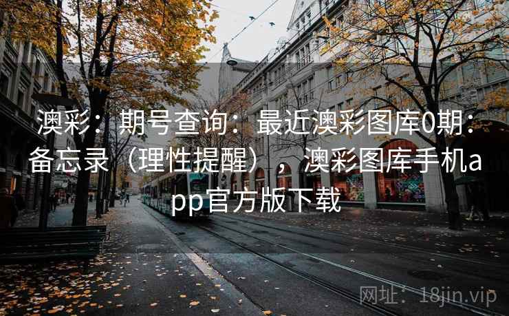 澳彩：期号查询：最近澳彩图库0期：备忘录（理性提醒），澳彩图库手机app官方版下载  第2张