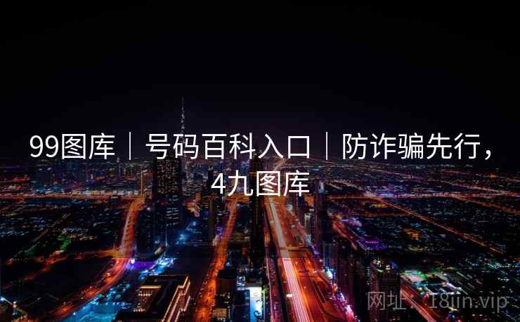 99图库｜号码百科入口｜防诈骗先行，4九图库