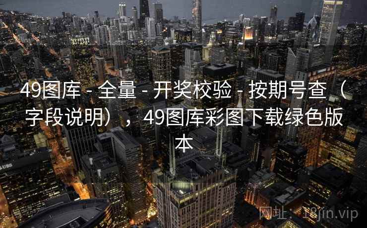 49图库 - 全量 - 开奖校验 - 按期号查（字段说明），49图库彩图下载绿色版本