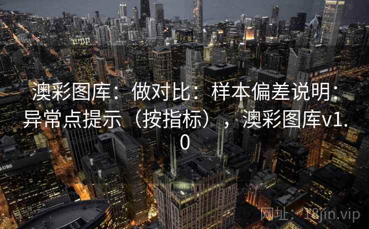 澳彩图库：做对比：样本偏差说明：异常点提示（按指标），澳彩图库v1.0