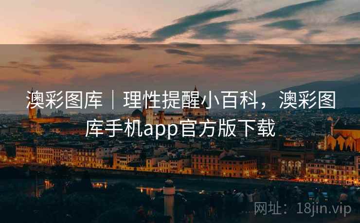 澳彩图库｜理性提醒小百科，澳彩图库手机app官方版下载