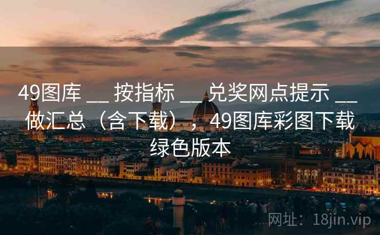 49图库 __ 按指标 兑奖网点提示 做汇总(含下载),49图库彩图下载绿色版本 第2张 49图库 __ 按指标 兑奖网点提示 做汇总(含下载),49图库彩图下载绿色版本 第2张
