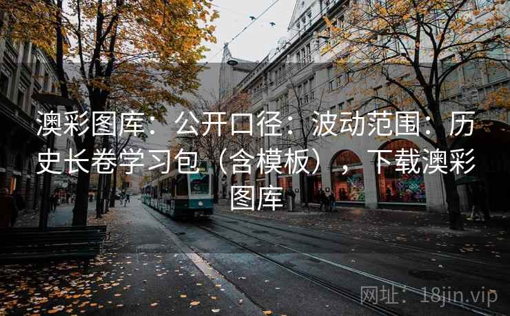 澳彩图库:公开口径:波动范围:历史长卷学习包(含模板),下载澳彩图库 第2张 澳彩图库:公开口径:波动范围:历史长卷学习包(含模板),下载澳彩图库 第2张