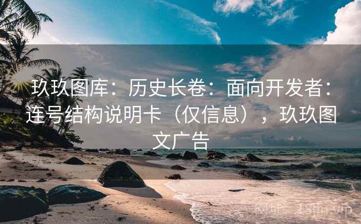 玖玖图库：历史长卷：面向开发者：连号结构说明卡（仅信息），玖玖图文广告  第2张