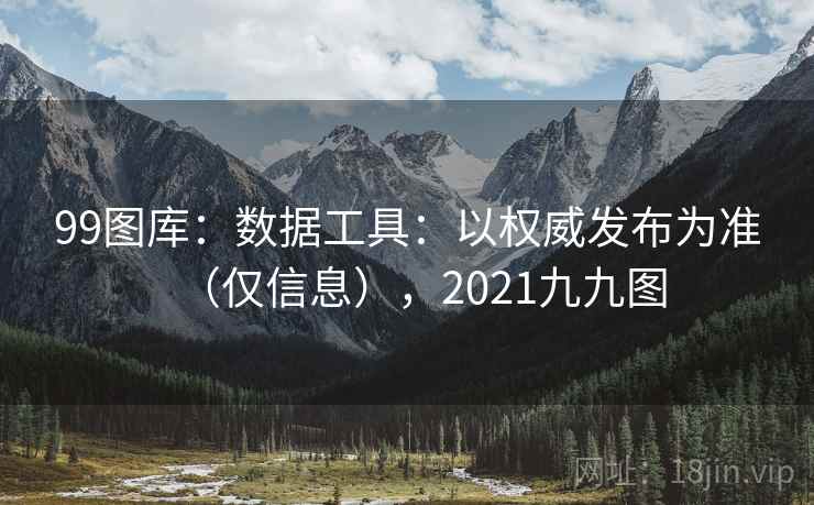 99图库：数据工具：以权威发布为准（仅信息），2021九九图  第2张