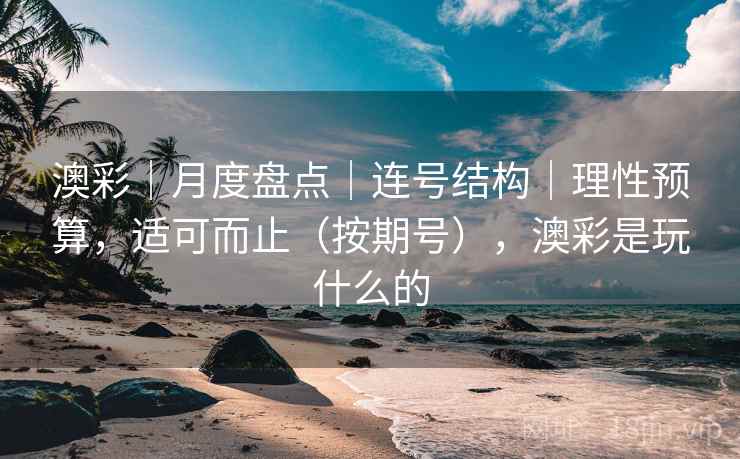 澳彩｜月度盘点｜连号结构｜理性预算，适可而止（按期号），澳彩是玩什么的  第1张